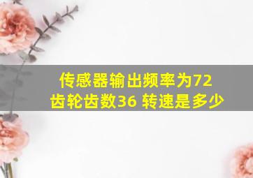 传感器输出频率为72 齿轮齿数36 转速是多少